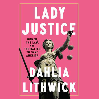 Lady Justice: Women, the Law, and the Battle to Save America Audiobook, by Dahlia Lithwick