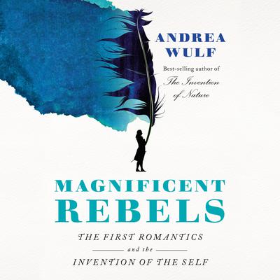 Magnificent Rebels: The First Romantics and the Invention of the Self Audiobook, by Andrea Wulf