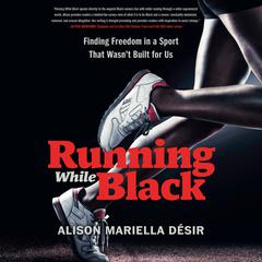 Running While Black: Finding Freedom in a Sport That Wasnt Built for Us Audiobook, by Alison Mariella Désir