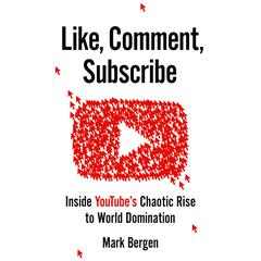 Like, Comment, Subscribe: Inside YouTube's Chaotic Rise to World Domination Audiobook, by Mark Bergen