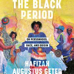 The Black Period: On Personhood, Race, and Origin Audiobook, by Hafizah Augustus Geter