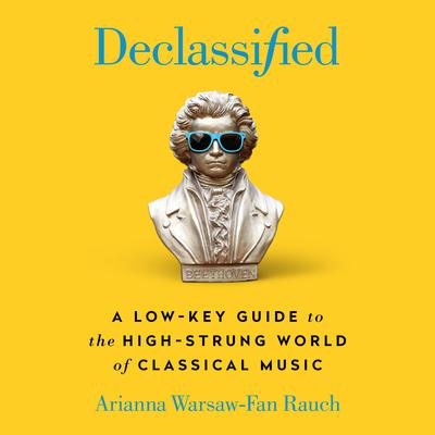 Declassified: A Low-Key Guide to the High-Strung World of Classical Music Audiobook, by Arianna Warsaw-Fan Rauch