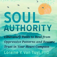 Soul Authority: Liberatory Tools to Heal from Oppressive Patterns and Restore Trust in Your Heart Compass Audiobook, by Loraine Y. Van Tuyl