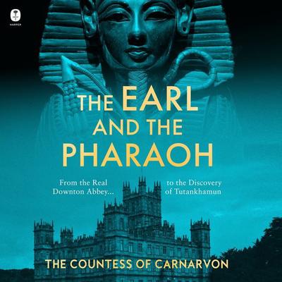 The Earl and the Pharaoh: From the Real Downton Abbey to the Discovery of Tutankhamun Audiobook, by The Countess of Carnarvon