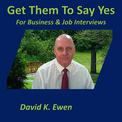 Get Them To Say Yes: For Business & Job Interviews Audiobook, by David K. Ewen