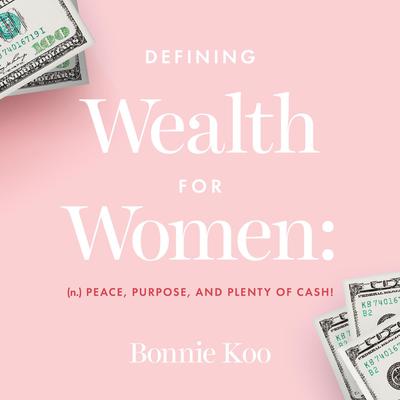 Defining Wealth for Women: (n.) Peace, Purpose, and Plenty of Cash! Audiobook, by Bonnie Koo