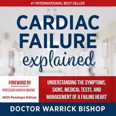 Cardiac Failure Explained: Understanding the Symptoms, Signs, Medical Tests, and Management of a Failing Heart Audiobook, by Warrick Bishop