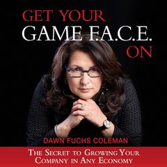 Get Your Game F.A.C.E. On: The Secret to Growing Your Company in Any Economy Audiobook, by Dawn Fuchs Coleman