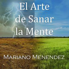 El Arte de Sanar la Mente: Un Manual Teórico/Práctico de Sanación Mental. Audiobook, by Mariano Menendez