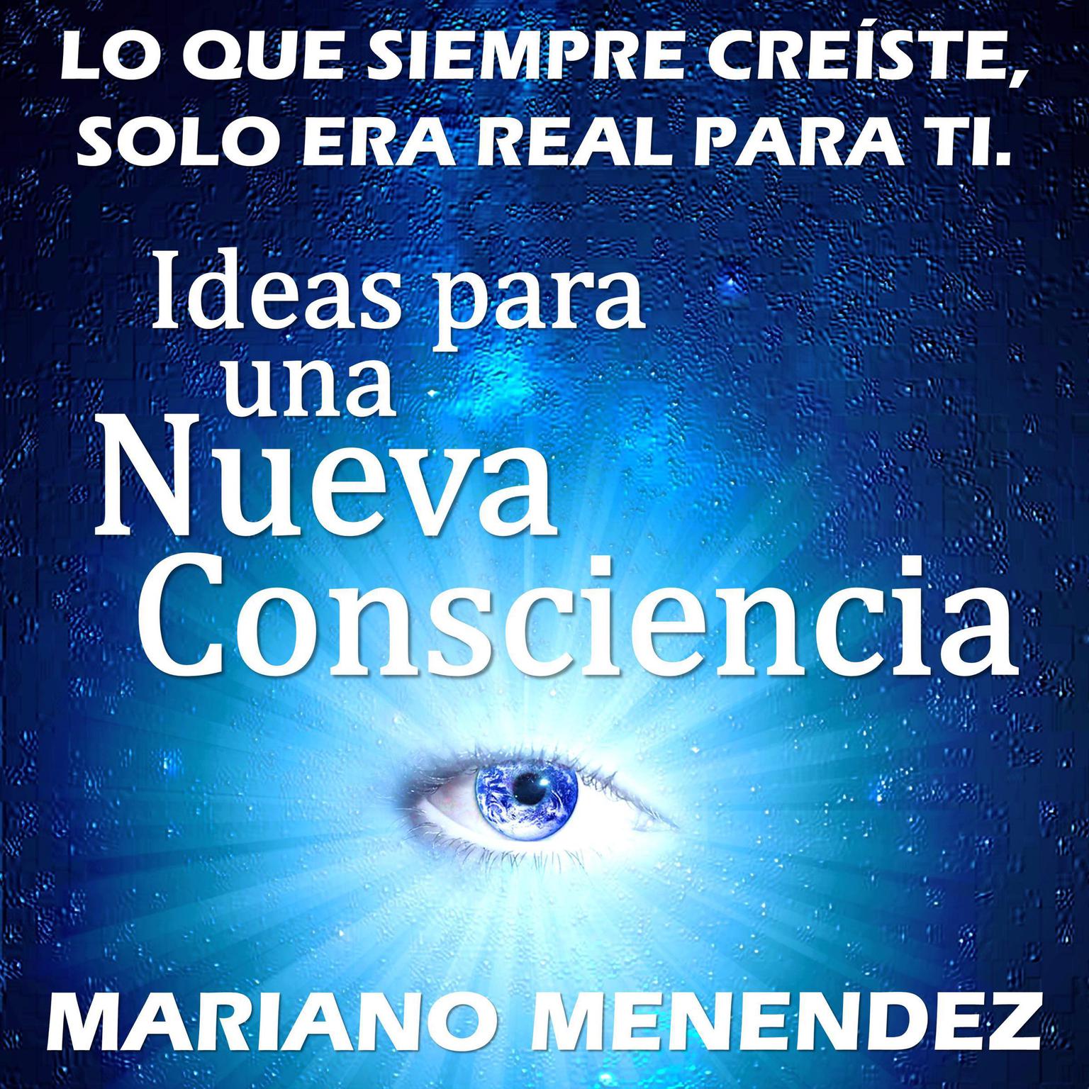 Ideas para una Nueva Consciencia: Lo que siempre creíste, solo era real para ti. Audiobook, by Mariano Menendez