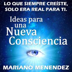 Ideas para una Nueva Consciencia: Lo que siempre creíste, solo era real para ti. Audiobook, by Mariano Menendez