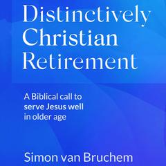 Distinctively Christian Retirement: A Biblical call to serve Jesus well in older age Audiobook, by Simon van Bruchem
