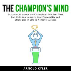 The Champions Mind: Discover All About the Champions Mindset That Can Help You Improve Your Personality and Strategies in Life to Achieve Success Audiobook, by Arnold Kyler