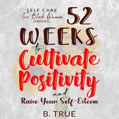 Self-Care for Black Women (3 Books): 52 Weeks to Cultivate Positivity & Raise Your Self-Esteem - Powerful Solutions to Manage Stress, Reduce Anxiety & Increase Wellbeing Audiobook, by 
