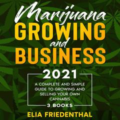 Marijuana Growing and Business 2021: (3 BOOKS) A Complete and Simple Guide to Growing and Selling Your Own Cannabis Audiobook, by Elia Friedenthal