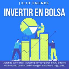 Invertir en Bolsa: Aprende cómo crear ingresos pasivos y ganar dinero a través del mercado bursatil con estrategias simples y a largo plazo Audiobook, by Julio Jimenez