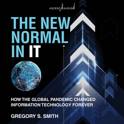 The New Normal in IT: How the Global Pandemic Changed Information Technology Forever Audiobook, by Gregory S. Smith