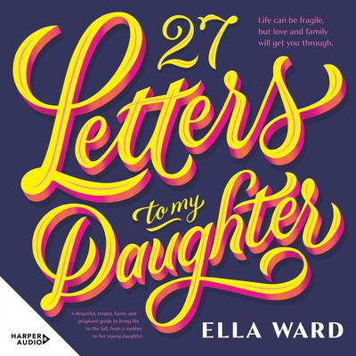 27 Letters to My Daughter: a beautiful and heartfelt memoir on how to live Audiobook, by Ella Ward