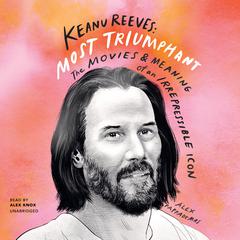 Keanu Reeves: Most Triumphant: The Movies and Meaning of an Irrepressible Icon Audiobook, by Alex Pappademas