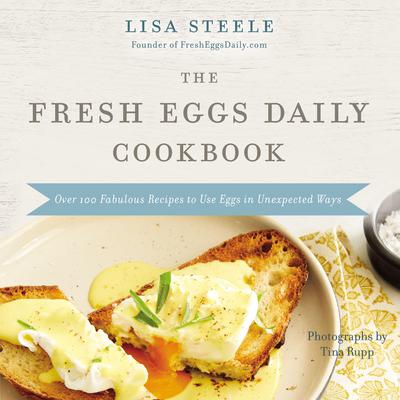 The Fresh Eggs Daily Cookbook: Over 100 Fabulous Recipes to Use Eggs in Unexpected Ways Audiobook, by Lisa Steele