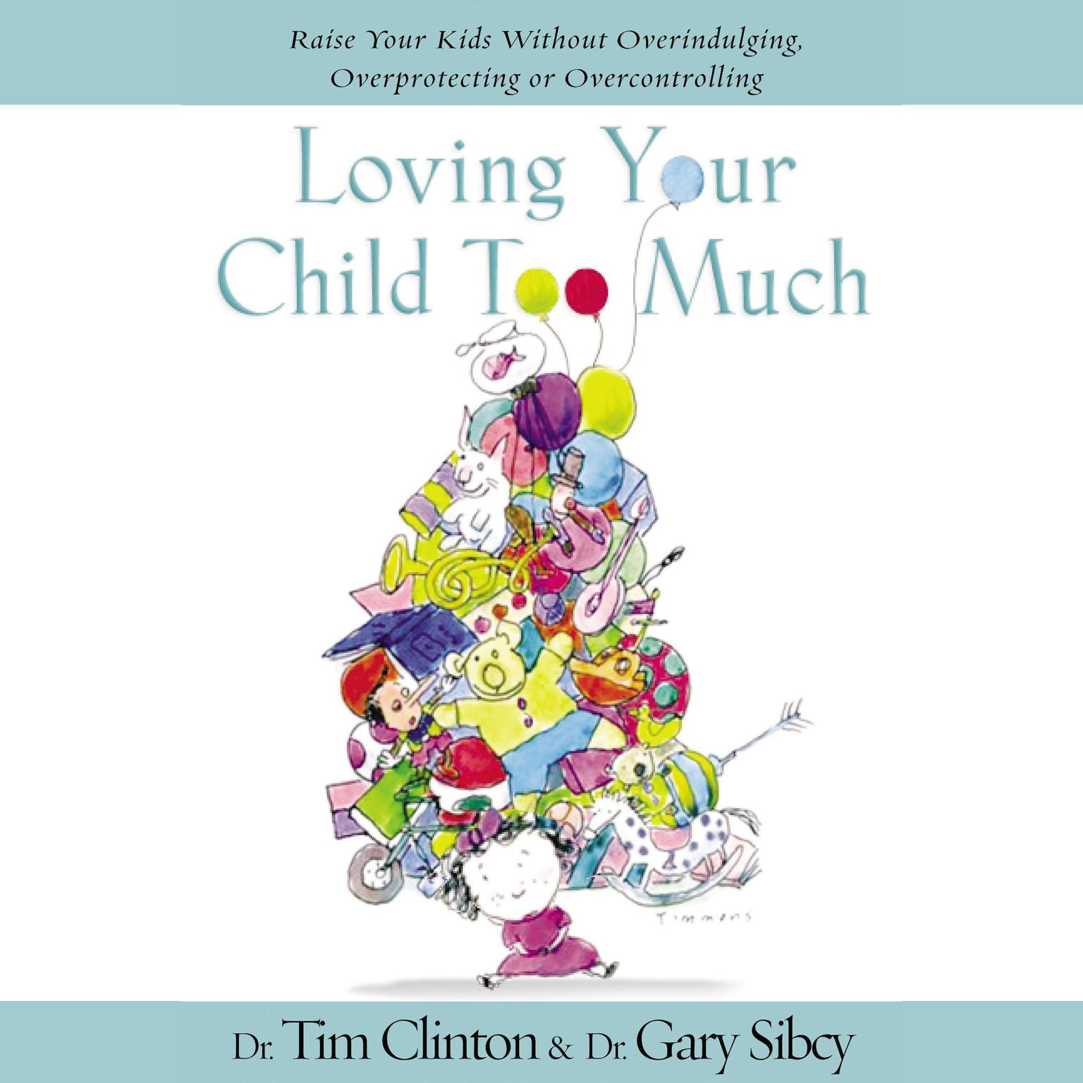Loving Your Child Too Much: Raise Your Kids Without Overindulging, Overprotecting or Overcontrolling Audiobook, by Tim Clinton