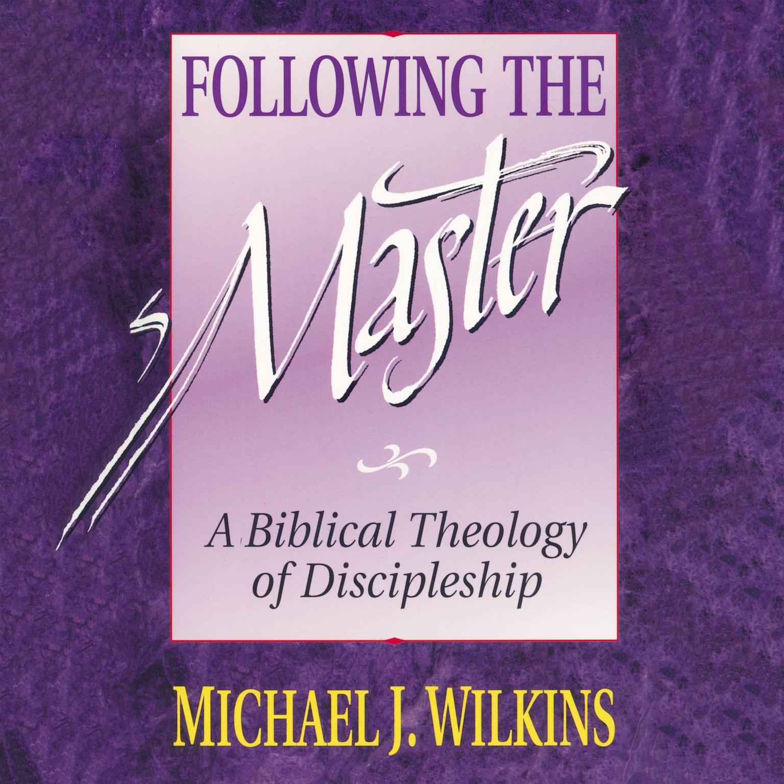 Following the Master: A Biblical Theology of Discipleship Audiobook, by Michael J. Wilkins