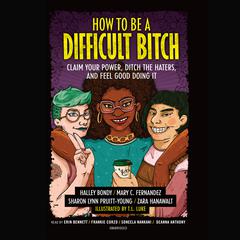 How to Be a Difficult Bitch: Claim Your Power, Ditch the Haters, and Feel Good Doing It Audiobook, by Halley Bondy, Mary C. Fernandez, Sharon Lynn Pruitt-Young, Zara Hanawalt