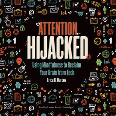 Attention Hijacked: Using Mindfulness to Reclaim Your Brain from Tech Audiobook, by Erica B. Marcus