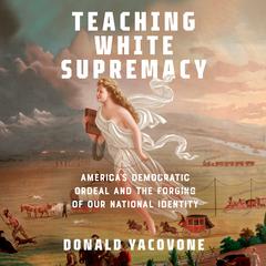 Teaching White Supremacy: Americas Democratic Ordeal and the Forging of Our National Identity Audiobook, by Donald Yacovone