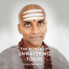 The Power of Unwavering Focus: Practical Tools to Heal the Mind, Restore Joy, and Direct Your Awareness to What Really Matters Audiobook, by Dandapani 