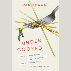 Undercooked: How I Let Food Become My Life Navigator and How Maybe Thats a Dumb Way to Live Audiobook, by Dan Ahdoot