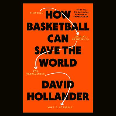 How Basketball Can Save the World: 13 Guiding Principles for Reimagining Whats Possible Audiobook, by David Hollander