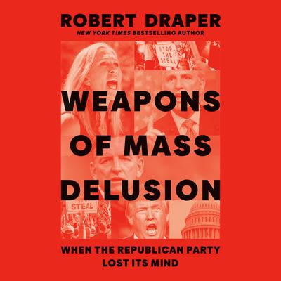 Weapons of Mass Delusion: When the Republican Party Lost Its Mind Audiobook, by Robert Draper
