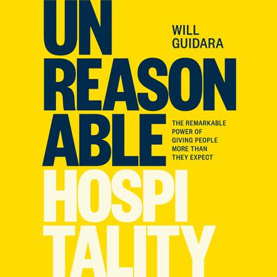 Unreasonable Hospitality: The Remarkable Power of Giving People More Than They Expect Audiobook, by Will Guidara