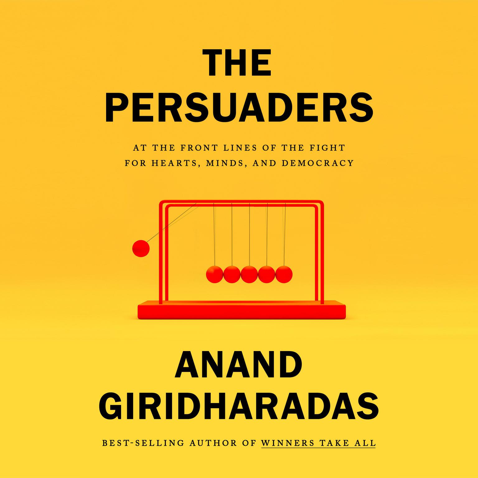The Persuaders: At the Front Lines of the Fight for Hearts, Minds, and Democracy Audiobook, by Anand Giridharadas