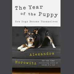 The Year of the Puppy: How Dogs Become Themselves Audiobook, by Alexandra Horowitz