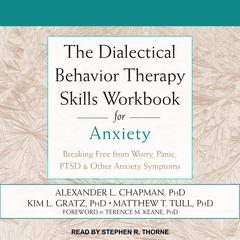 The Dialectical Behavior Therapy Skills Workbook for Anxiety: Breaking Free from Worry, Panic, PTSD & Other Anxiety Symptoms Audiobook, by Alexander L. Chapman