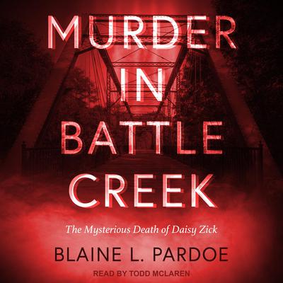 Murder in Battle Creek: The Mysterious Death of Daisy Zick Audiobook, by Blaine L. Pardoe