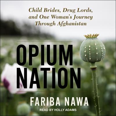 Opium Nation: Child Brides, Drug Lords, and One Womans Journey Through Afghanistan Audiobook, by Fariba Nawa