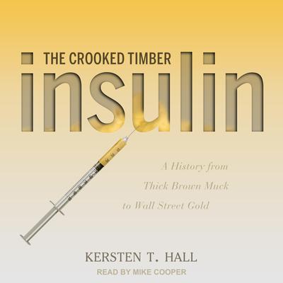Insulin - The Crooked Timber: A History from Thick Brown Muck to Wall Street Gold Audiobook, by Kersten T. Hall