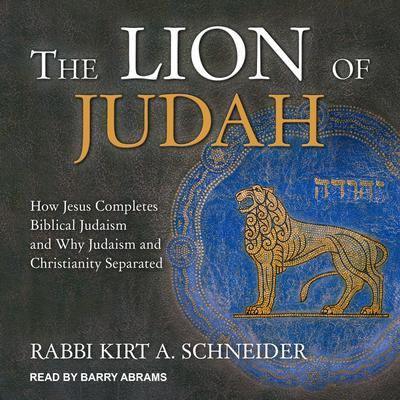 The Lion of Judah: How Jesus Completes Biblical Judaism and Why Judaism and Christianity Separated Audiobook, by Rabbi Kirt A. Schneider