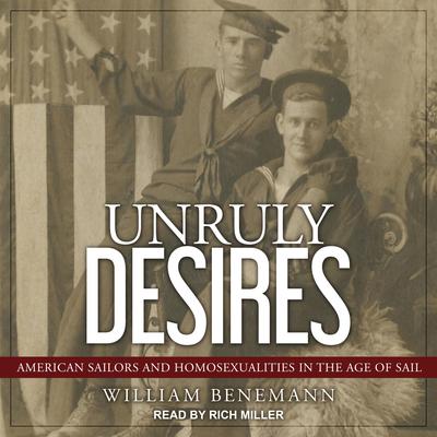 Unruly Desires: American Sailors and Homosexualities in the Age of Sail Audiobook, by William Benemann