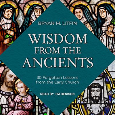 Wisdom from the Ancients: 30 Forgotten Lessons from the Early Church Audiobook, by Bryan M. Litfin