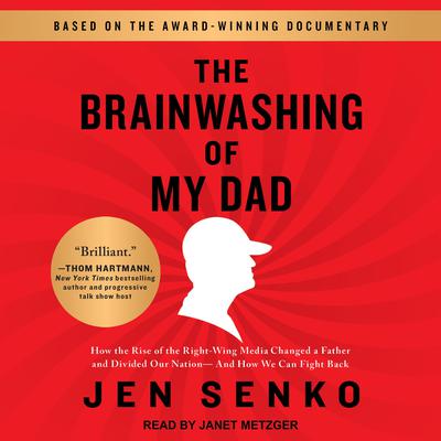 The Brainwashing of My Dad: How the Rise of the Right-Wing Media Changed a Father and Divided Our Nation-And How We Can Fight Back Audiobook, by Jen Senko