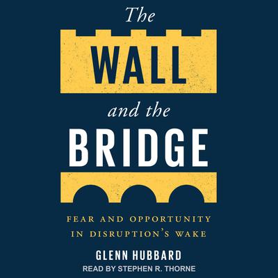 The Wall and the Bridge: Fear and Opportunity in Disruptions Wake Audiobook, by Glenn Hubbard