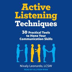 Active Listening Techniques: 30 Practical Tools to Hone Your Communication Skills Audiobook, by Nixaly Leonardo