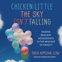 Chicken Little the Sky Isnt Falling: Raising Resilient Adolescents in the New Age of Anxiety Audiobook, by Erica Komisar