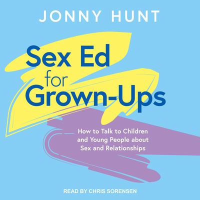Sex Ed for Grown-Ups: How to Talk to Children and Young People about Sex and Relationships Audiobook, by Jonny Hunt