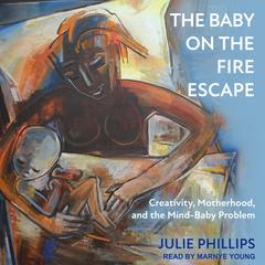 The Baby on the Fire Escape: Creativity, Motherhood, and the Mind-Baby Problem Audiobook, by 