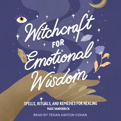 Witchcraft for Emotional Wisdom: Spells, Rituals, and Remedies for Healing Audiobook, by Paige Vanderbeck